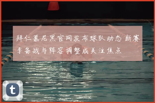 拜仁慕尼黑官网发布球队动态 新赛季备战与阵容调整成关注焦点
