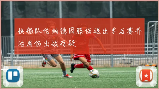 快船队伦纳德因膝伤退出季后赛乔治肩伤出战存疑