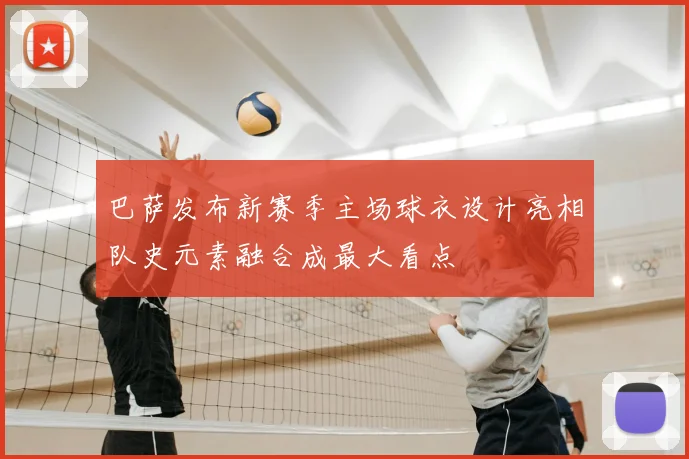 巴萨发布新赛季主场球衣设计亮相队史元素融合成最大看点