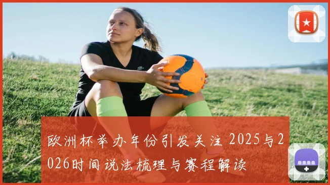 欧洲杯举办年份引发关注 2025与2026时间说法梳理与赛程解读