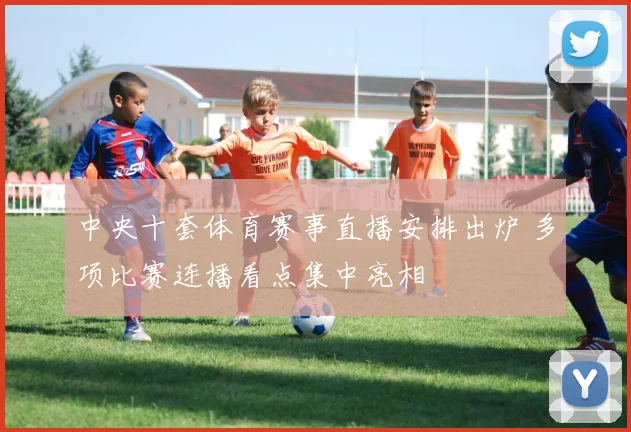 中央十套体育赛事直播安排出炉 多项比赛连播看点集中亮相