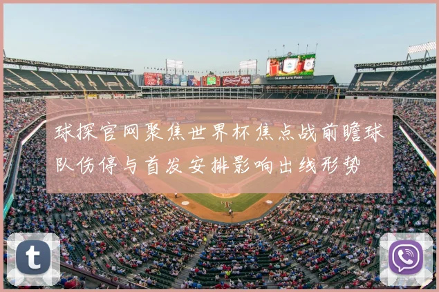 球探官网聚焦世界杯焦点战前瞻球队伤停与首发安排影响出线形势