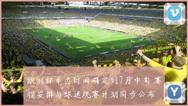 欧洲杯举办时间确定到7月中旬 赛程安排与球迷观赛计划同步公布