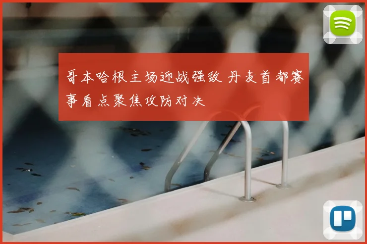 哥本哈根主场迎战强敌 丹麦首都赛事看点聚焦攻防对决