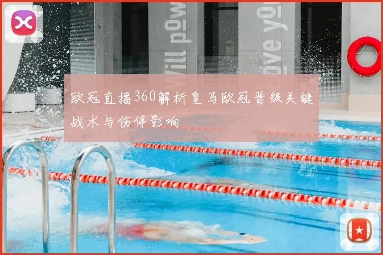 欧冠直播360解析皇马欧冠晋级关键战术与伤停影响