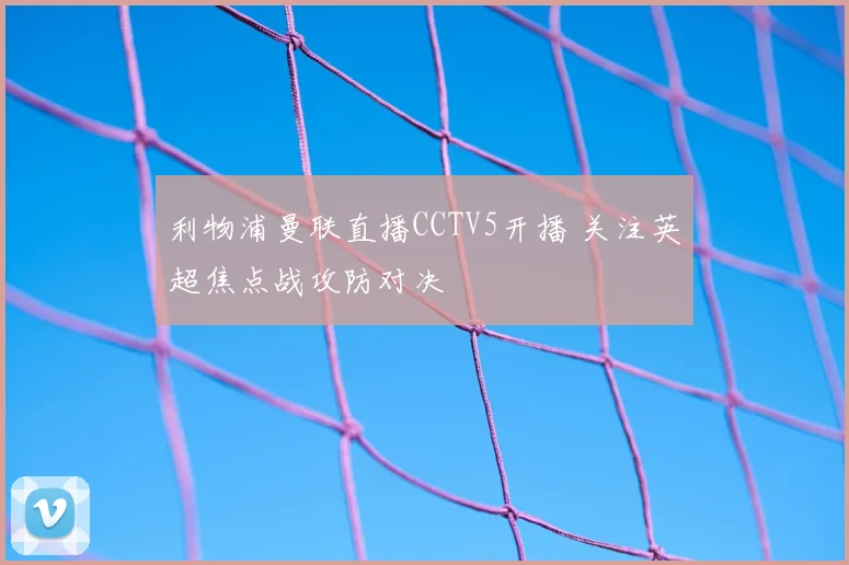 利物浦曼联直播CCTV5开播 关注英超焦点战攻防对决