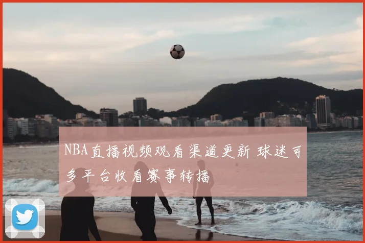 NBA直播视频观看渠道更新 球迷可多平台收看赛事转播