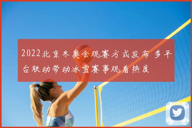 2022北京冬奥会观赛方式发布 多平台联动带动冰雪赛事观看热度