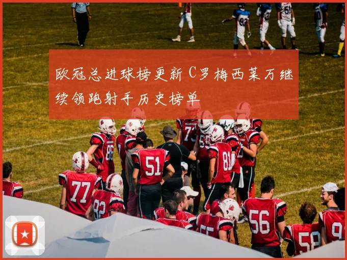 欧冠总进球榜更新 C罗梅西莱万继续领跑射手历史榜单