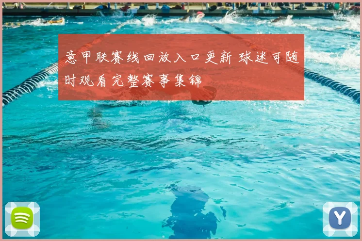 意甲联赛线回放入口更新 球迷可随时观看完整赛事集锦