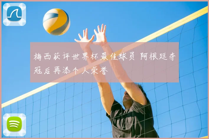 梅西获评世界杯最佳球员 阿根廷夺冠后再添个人荣誉
