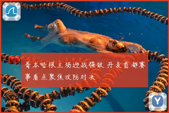 哥本哈根主场迎战强敌 丹麦首都赛事看点聚焦攻防对决