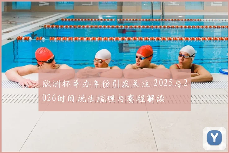欧洲杯举办年份引发关注 2025与2026时间说法梳理与赛程解读