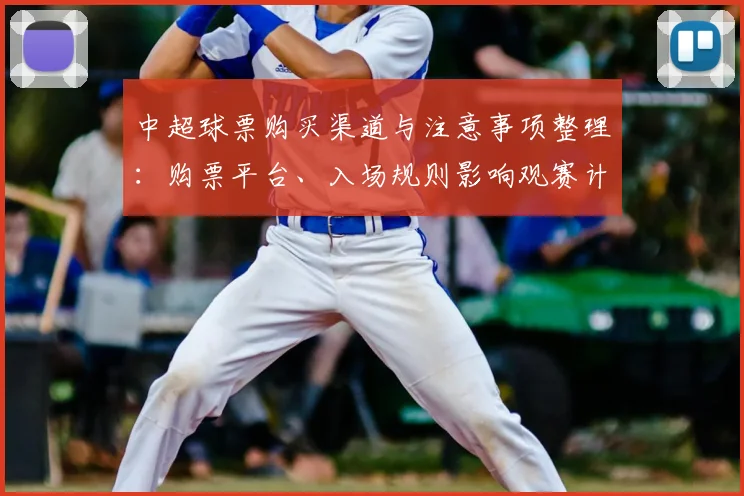 中超球票购买渠道与注意事项整理：购票平台、入场规则影响观赛计划