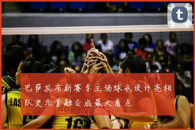 巴萨发布新赛季主场球衣设计亮相队史元素融合成最大看点