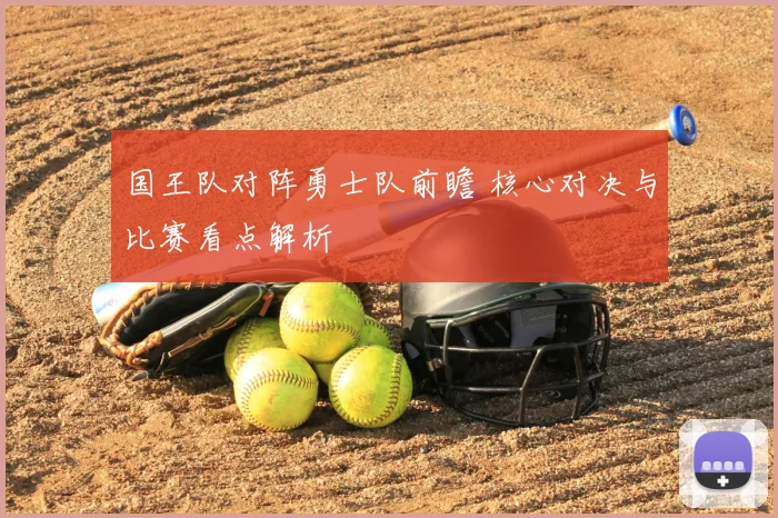 国王队对阵勇士队前瞻 核心对决与比赛看点解析