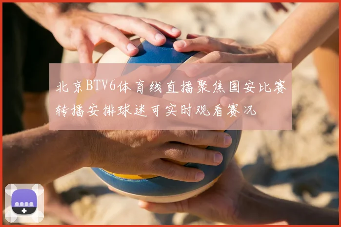 北京BTV6体育线直播聚焦国安比赛转播安排球迷可实时观看赛况
