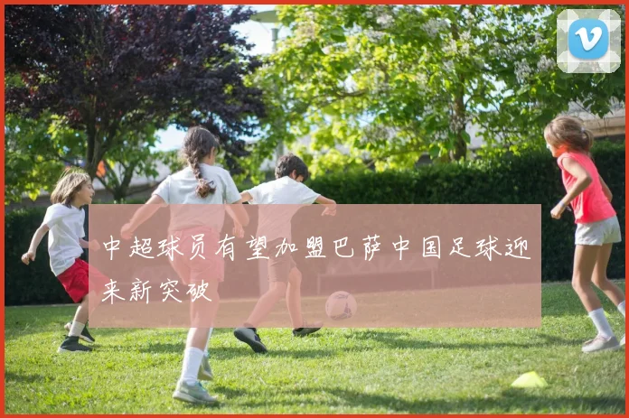 中超球员有望加盟巴萨中国足球迎来新突破