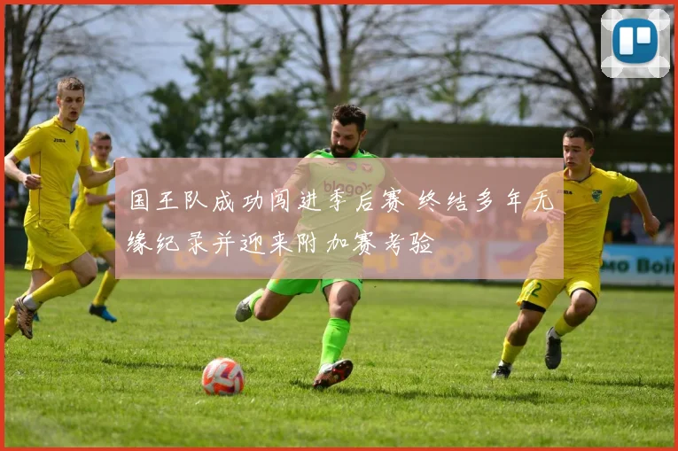 国王队成功闯进季后赛 终结多年无缘纪录并迎来附加赛考验