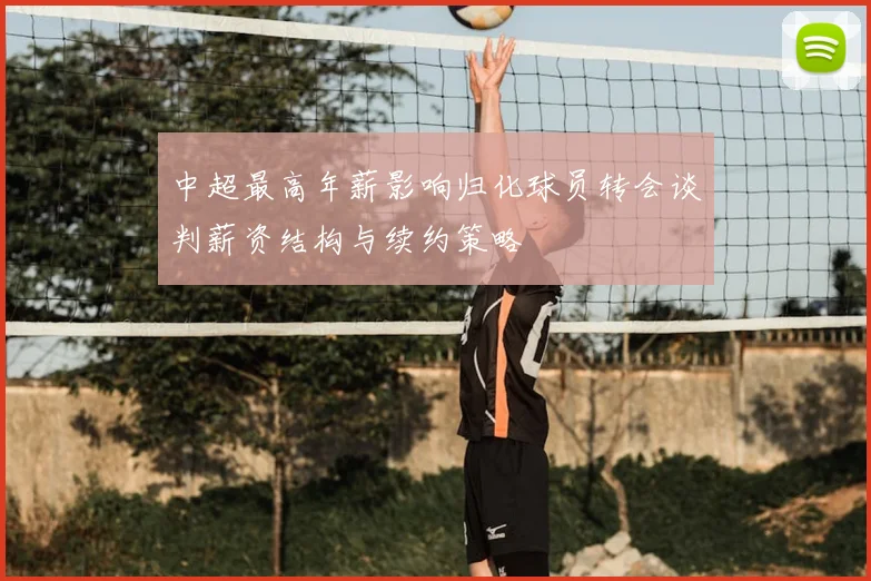 中超最高年薪影响归化球员转会谈判薪资结构与续约策略