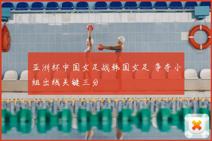 亚洲杯中国女足战韩国女足 争夺小组出线关键三分