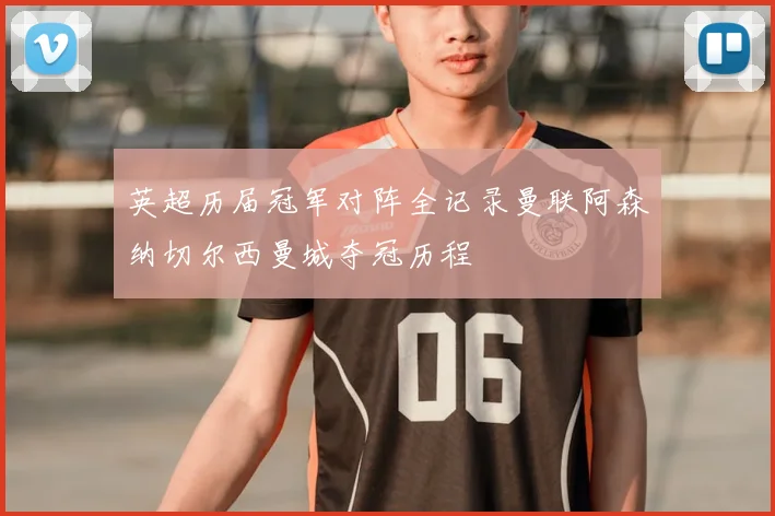 英超历届冠军对阵全记录曼联阿森纳切尔西曼城夺冠历程