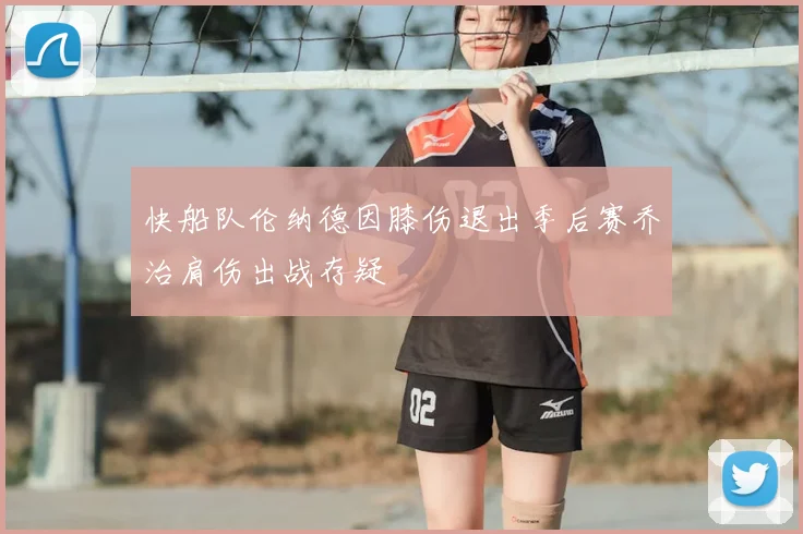 快船队伦纳德因膝伤退出季后赛乔治肩伤出战存疑