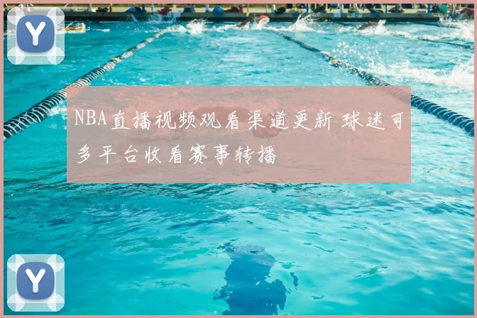 NBA直播视频观看渠道更新 球迷可多平台收看赛事转播