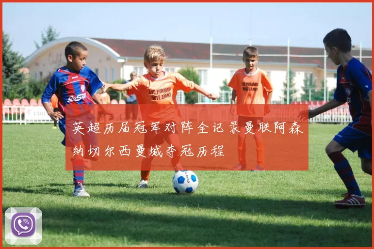 英超历届冠军对阵全记录曼联阿森纳切尔西曼城夺冠历程