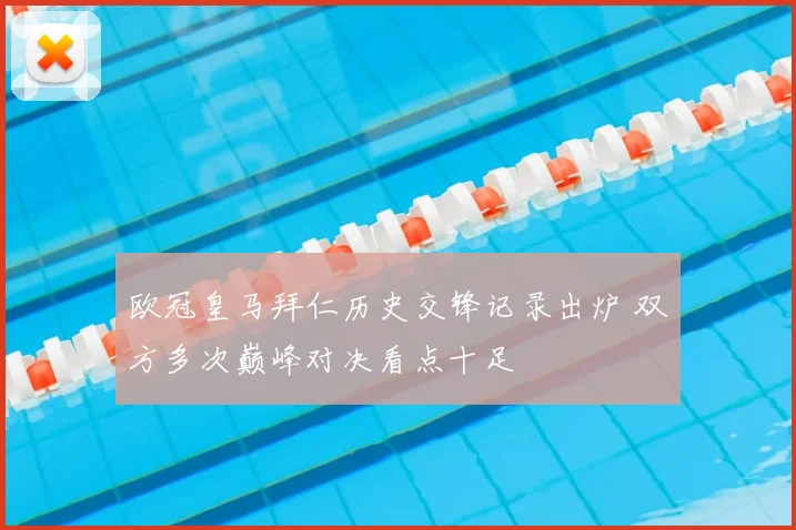 欧冠皇马拜仁历史交锋记录出炉 双方多次巅峰对决看点十足