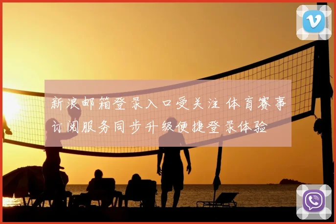 新浪邮箱登录入口受关注 体育赛事订阅服务同步升级便捷登录体验