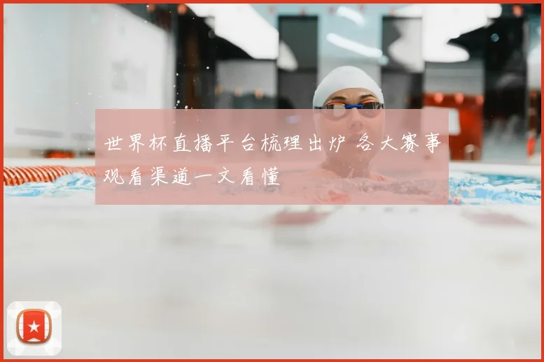 世界杯直播平台梳理出炉 各大赛事观看渠道一文看懂