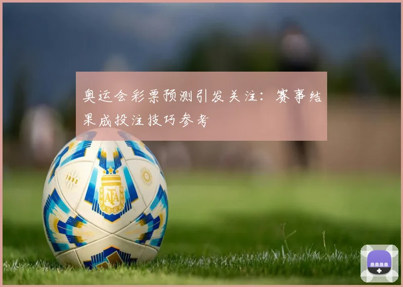 奥运会彩票预测引发关注：赛事结果成投注技巧参考