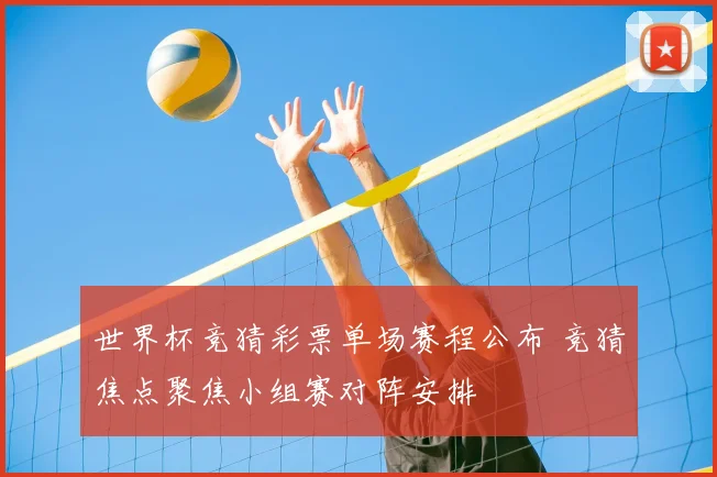 世界杯竞猜彩票单场赛程公布 竞猜焦点聚焦小组赛对阵安排