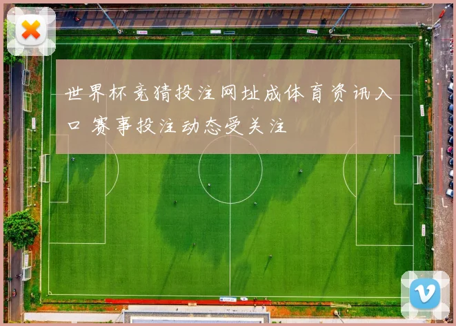 世界杯竞猜投注网址成体育资讯入口 赛事投注动态受关注