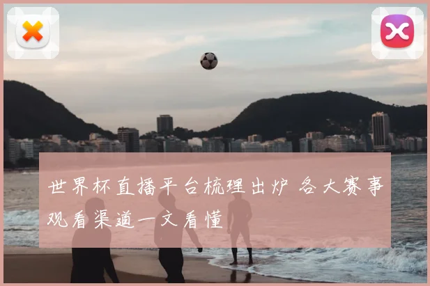 世界杯直播平台梳理出炉 各大赛事观看渠道一文看懂