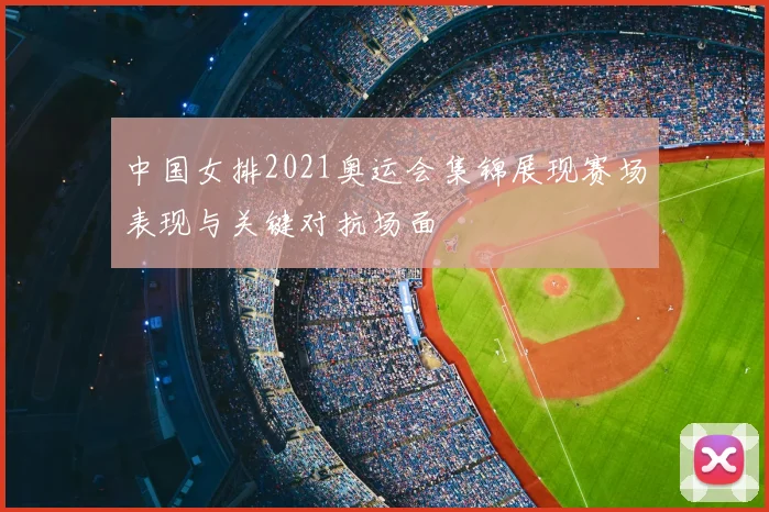 中国女排2021奥运会集锦展现赛场表现与关键对抗场面