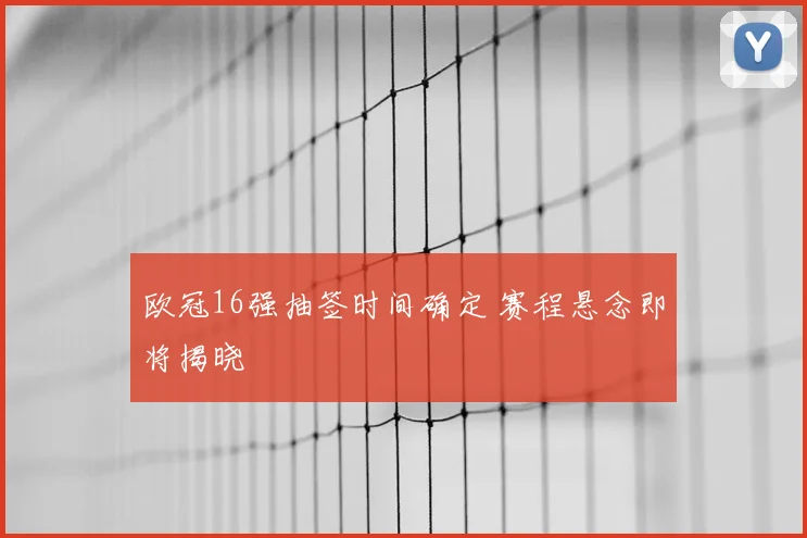 欧冠16强抽签时间确定 赛程悬念即将揭晓
