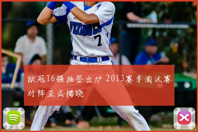 欧冠16强抽签出炉 2013赛季淘汰赛对阵正式揭晓