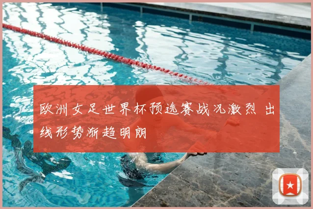 欧洲女足世界杯预选赛战况激烈 出线形势渐趋明朗