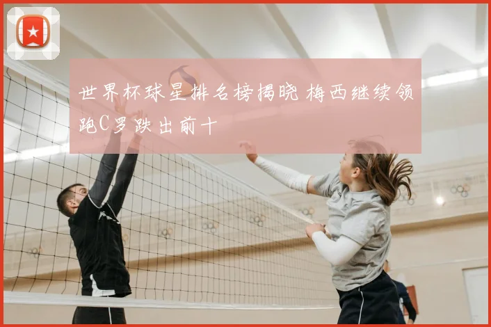 世界杯球星排名榜揭晓 梅西继续领跑C罗跌出前十