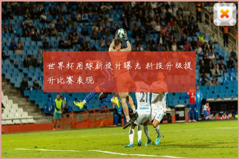 世界杯用球新设计曝光 科技升级提升比赛表现