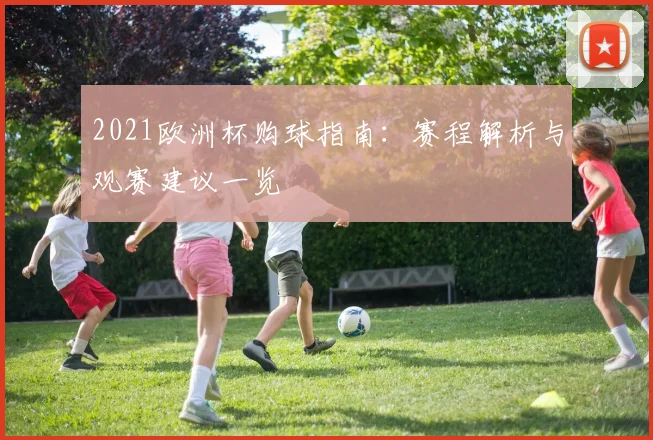 2021欧洲杯购球指南:赛程解析与观赛建议一览