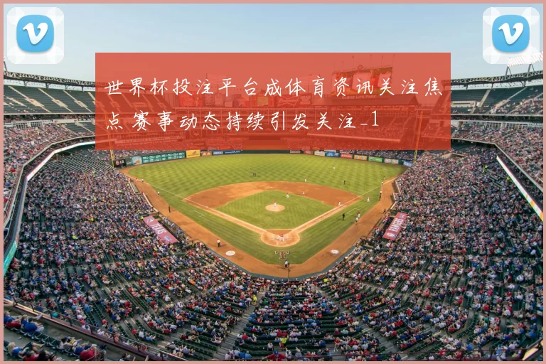 世界杯投注平台成体育资讯关注焦点 赛事动态持续引发关注_1